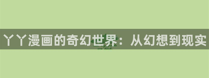 腐漫之家网站：丫丫漫画的奇幻世界：从幻想到现实